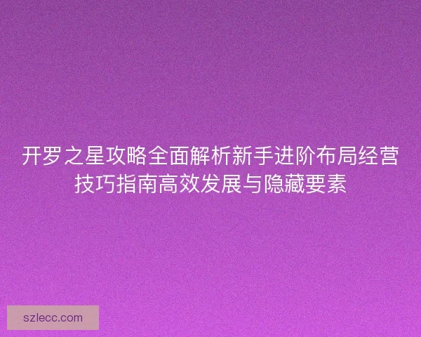 开罗之星攻略全面解析新手进阶布局经营技巧指南高效发展与隐藏要素